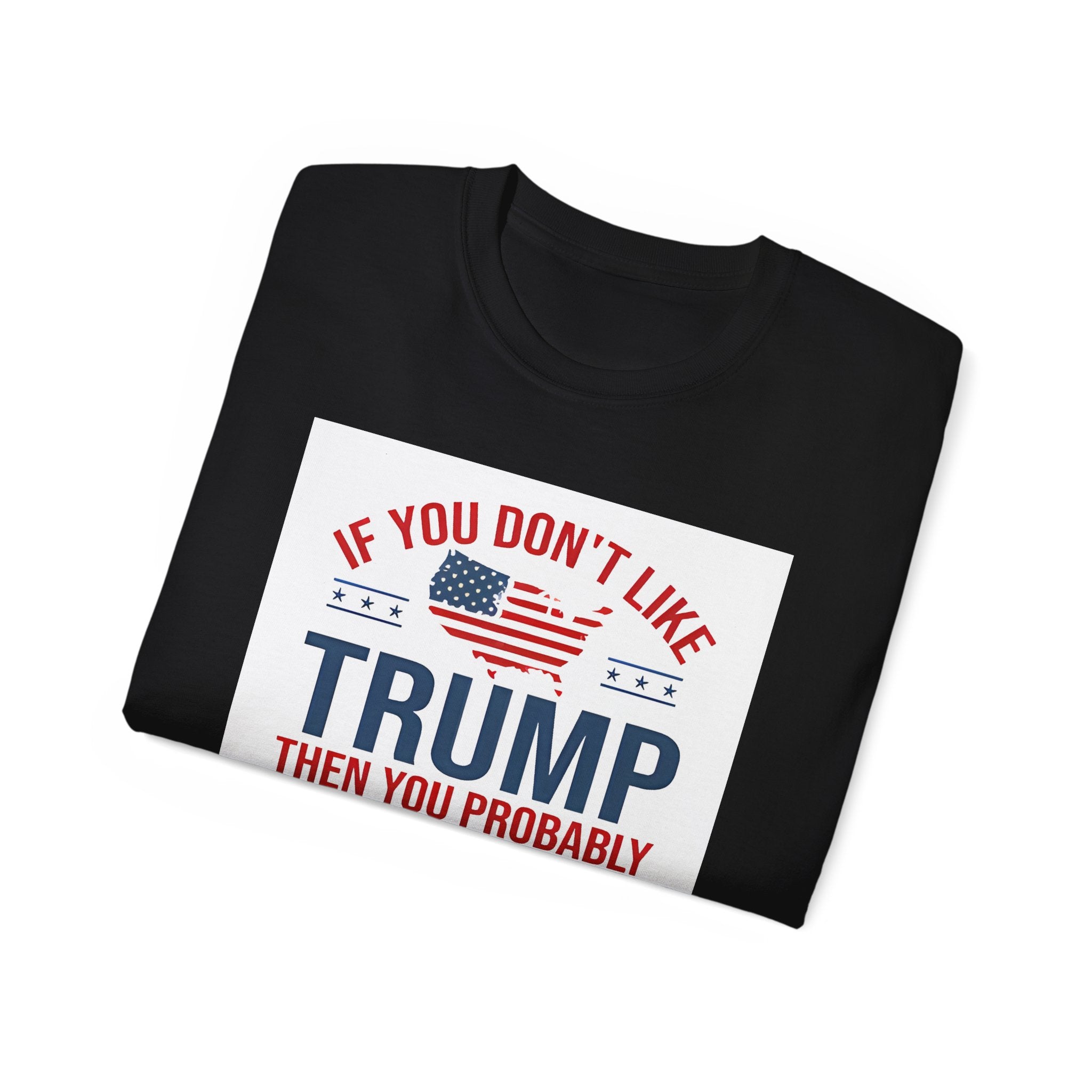 If You Don't Like Trump Then You Probably Won Like Me trump t shirt