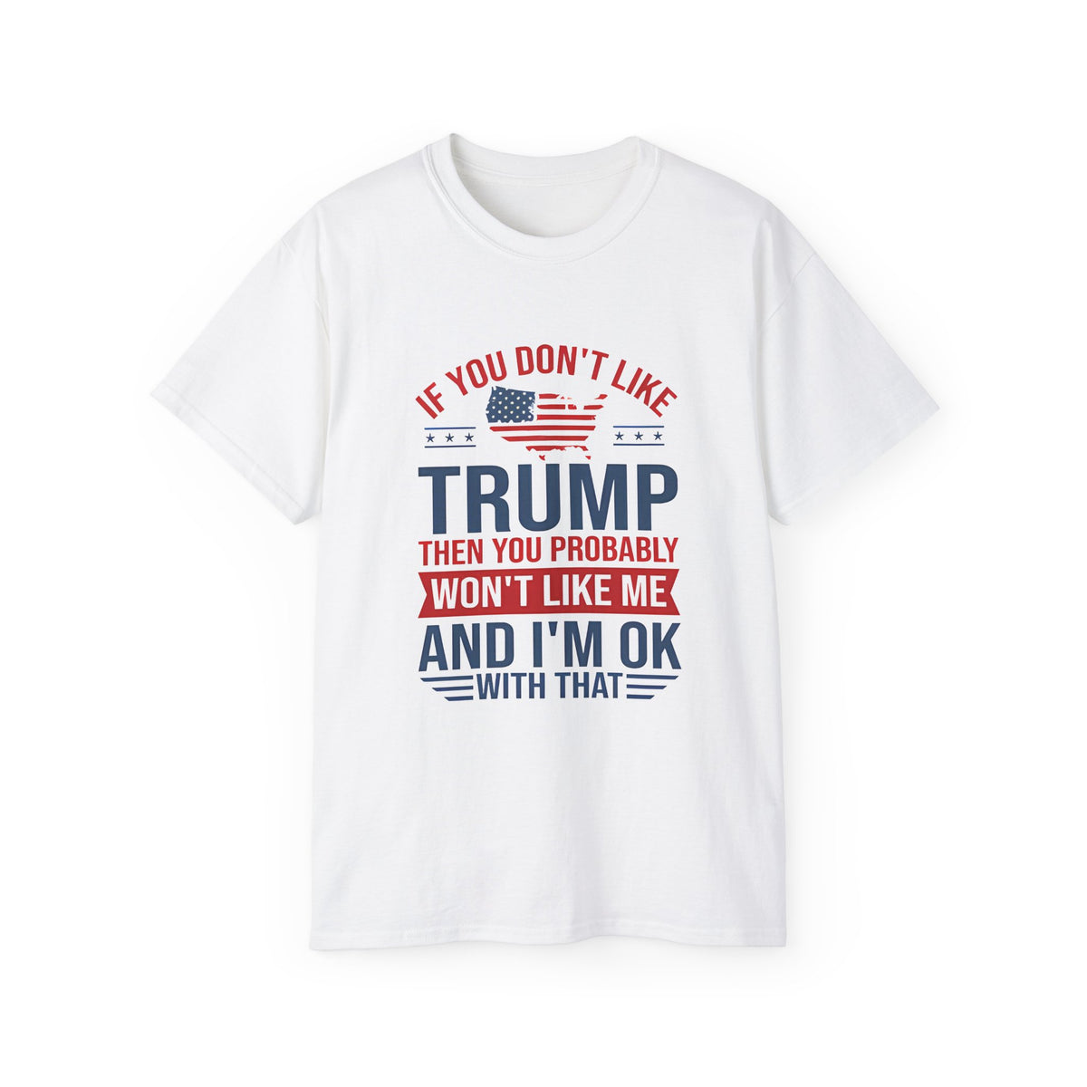 If You Don't Like Trump Then You Probably Won Like Me trump t shirt