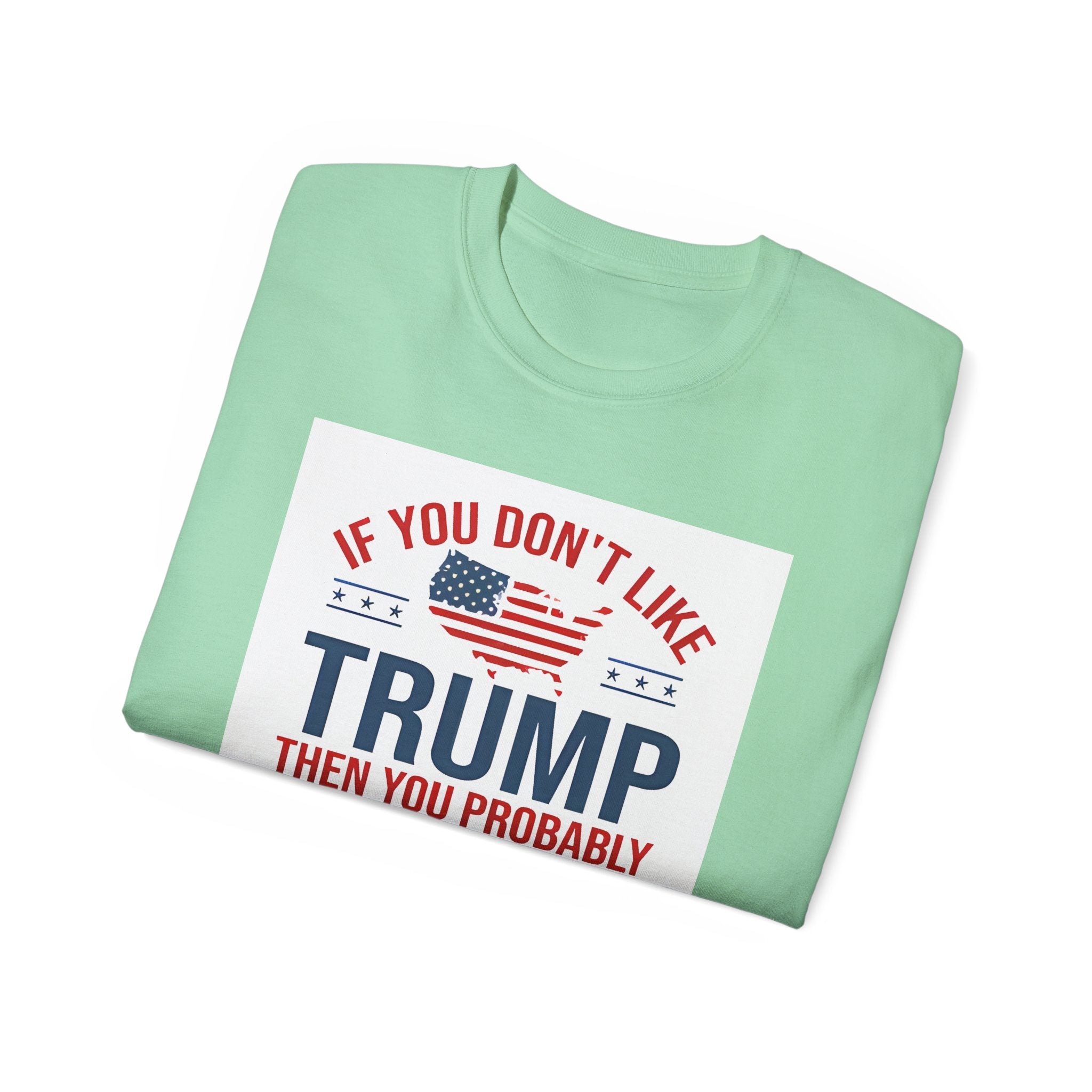 If You Don't Like Trump Then You Probably Won Like Me trump t shirt